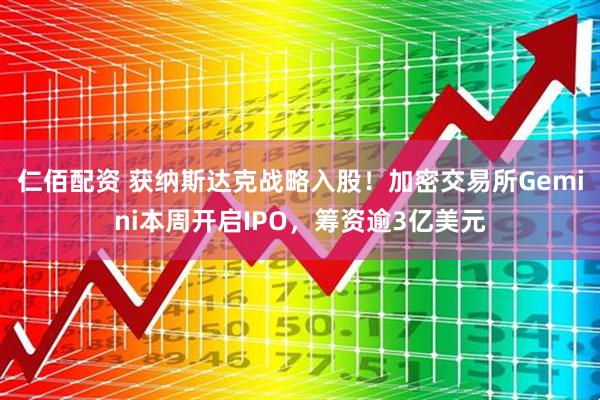仁佰配资 获纳斯达克战略入股！加密交易所Gemini本周开启IPO，筹资逾3亿美元