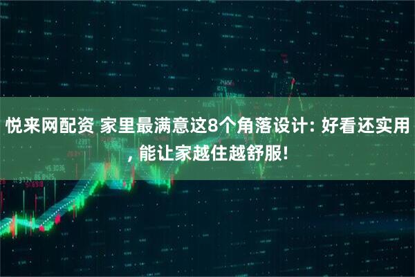 悦来网配资 家里最满意这8个角落设计: 好看还实用, 能让家越住越舒服!