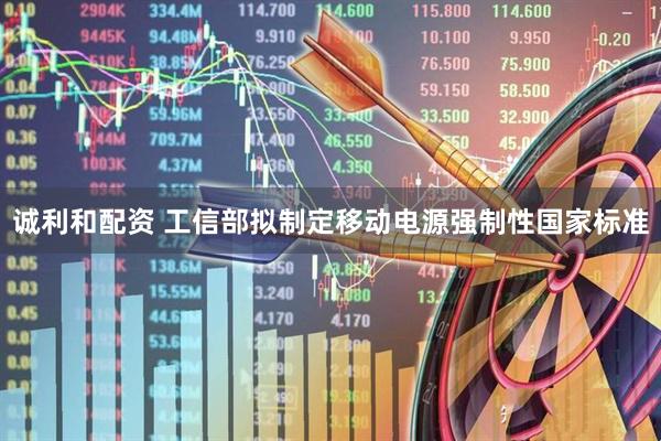 诚利和配资 工信部拟制定移动电源强制性国家标准