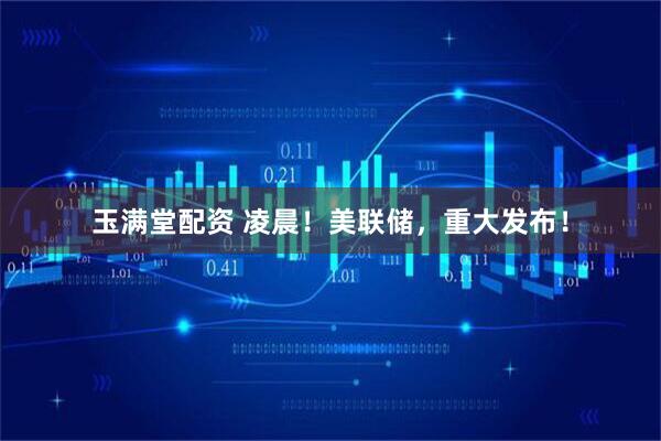 玉满堂配资 凌晨！美联储，重大发布！