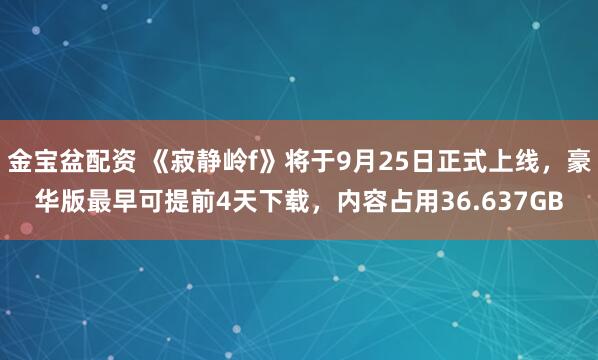 金宝盆配资 《寂静岭f》将于9月25日正式上线，豪华版最早可提前4天下载，内容占用36.637GB